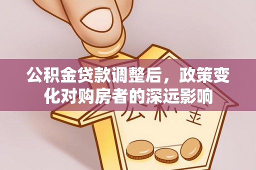 嘉陵公积金贷款调整后，政策变化对购房者的深远影响