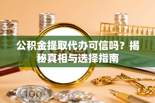 嘉陵公积金提取代办可信吗？揭秘真相与选择指南