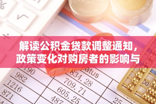 嘉陵解读公积金贷款调整通知，政策变化对购房者的影响与机遇