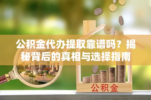 嘉陵公积金代办提取靠谱吗？揭秘背后的真相与选择指南