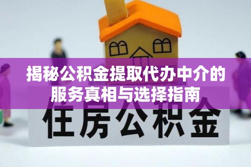 嘉陵揭秘公积金提取代办中介的服务真相与选择指南