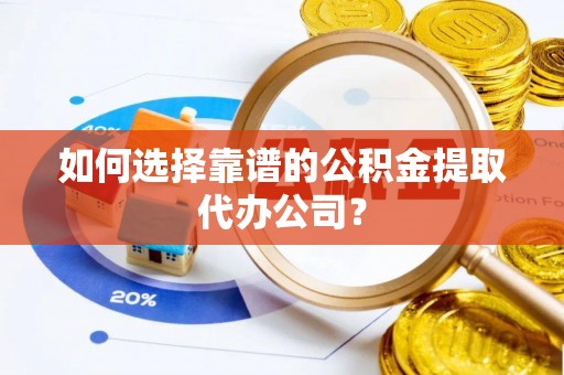 嘉陵如何选择靠谱的公积金提取代办公司？