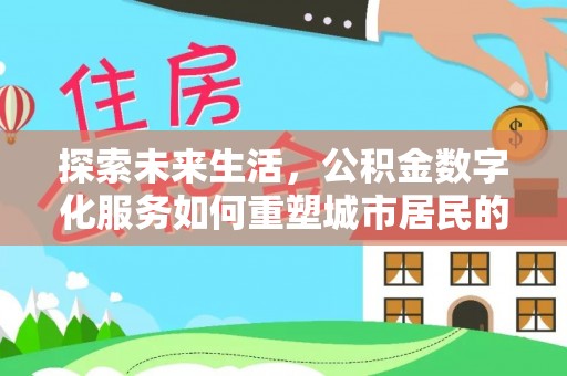 嘉陵探索未来生活，公积金数字化服务如何重塑城市居民的财务管理