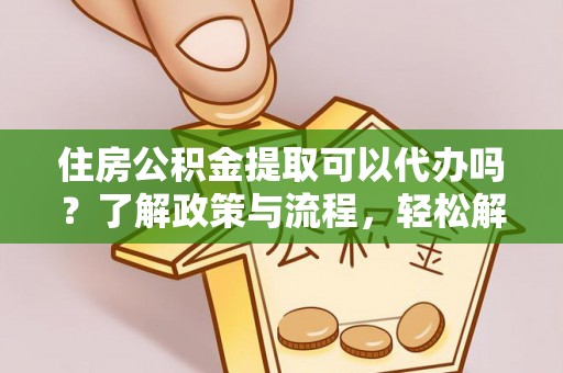 嘉陵住房公积金提取可以代办吗？了解政策与流程，轻松解决疑惑
