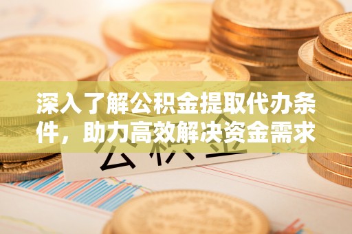 嘉陵深入了解公积金提取代办条件，助力高效解决资金需求