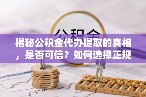 嘉陵揭秘公积金代办提取的真相，是否可信？如何选择正规服务？