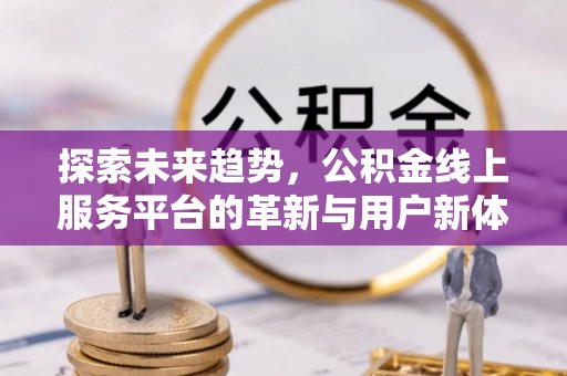 嘉陵探索未来趋势，公积金线上服务平台的革新与用户新体验