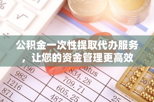 嘉陵公积金一次性提取代办服务，让您的资金管理更高效