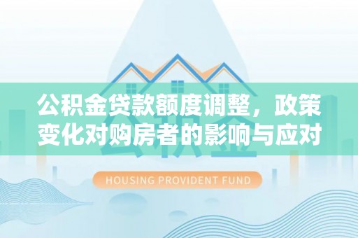 嘉陵公积金贷款额度调整，政策变化对购房者的影响与应对策略