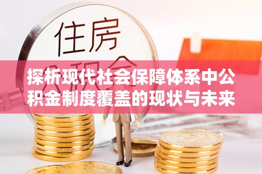 嘉陵探析现代社会保障体系中公积金制度覆盖的现状与未来