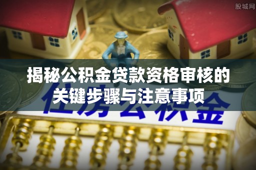 嘉陵揭秘公积金贷款资格审核的关键步骤与注意事项