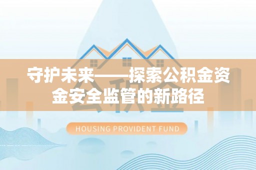 嘉陵守护未来——探索公积金资金安全监管的新路径