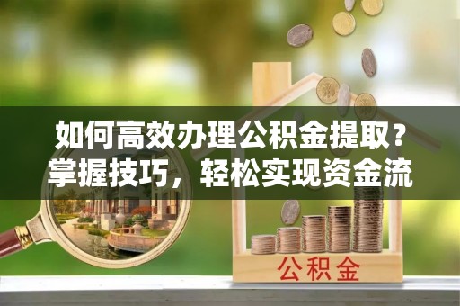 嘉陵如何高效办理公积金提取？掌握技巧，轻松实现资金流动