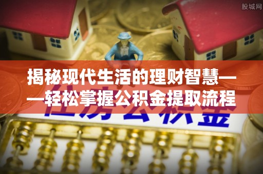 嘉陵揭秘现代生活的理财智慧——轻松掌握公积金提取流程的实用指南