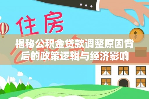 嘉陵揭秘公积金贷款调整原因背后的政策逻辑与经济影响