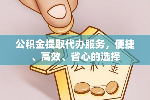 嘉陵公积金提取代办服务，便捷、高效、省心的选择