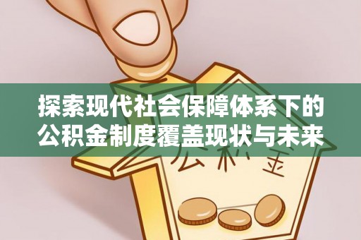 嘉陵探索现代社会保障体系下的公积金制度覆盖现状与未来发展