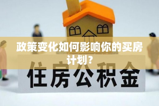 嘉陵政策变化如何影响你的买房计划？