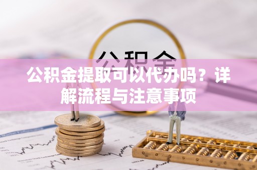 嘉陵公积金提取可以代办吗？详解流程与注意事项