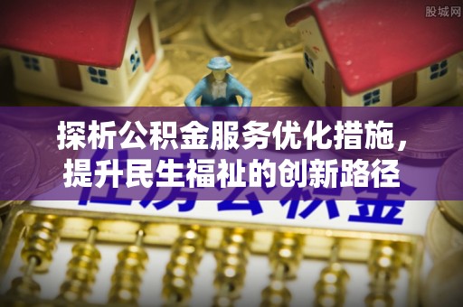 嘉陵探析公积金服务优化措施，提升民生福祉的创新路径
