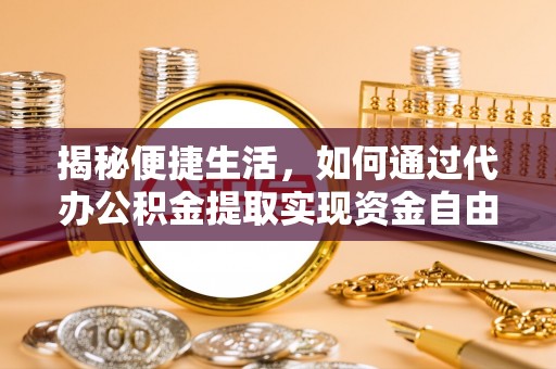 嘉陵揭秘便捷生活，如何通过代办公积金提取实现资金自由