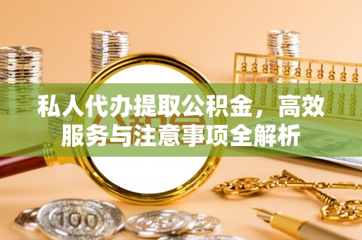 嘉陵私人代办提取公积金，高效服务与注意事项全解析