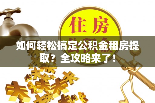 嘉陵如何轻松搞定公积金租房提取？全攻略来了！