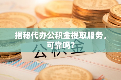 嘉陵揭秘代办公积金提取服务，可靠吗？