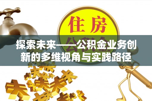 嘉陵探索未来——公积金业务创新的多维视角与实践路径