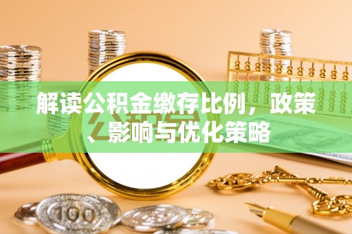 嘉陵解读公积金缴存比例，政策、影响与优化策略
