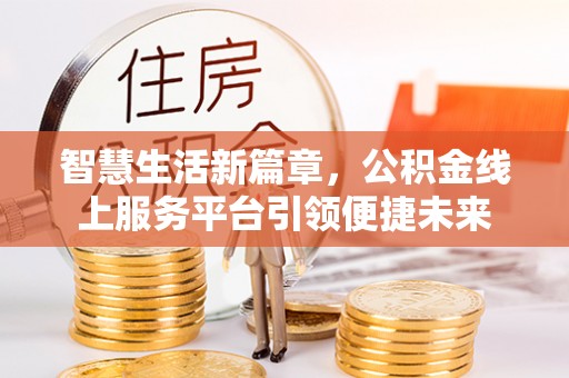 嘉陵智慧生活新篇章，公积金线上服务平台引领便捷未来