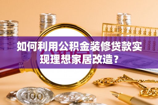 嘉陵如何利用公积金装修贷款实现理想家居改造？
