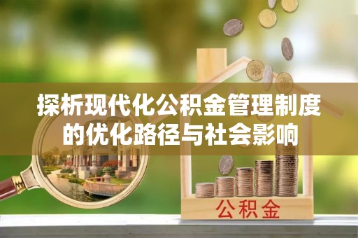嘉陵探析现代化公积金管理制度的优化路径与社会影响