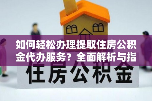 嘉陵如何轻松办理提取住房公积金代办服务？全面解析与指南