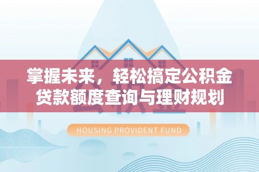 嘉陵掌握未来，轻松搞定公积金贷款额度查询与理财规划