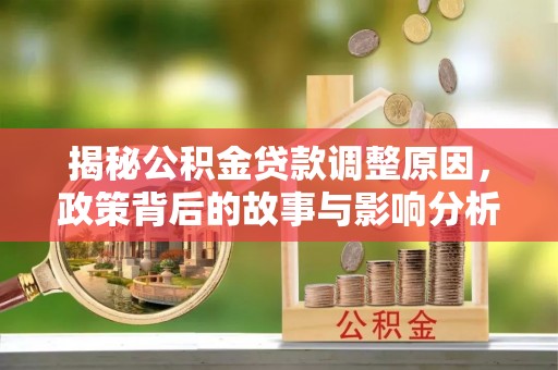 嘉陵揭秘公积金贷款调整原因，政策背后的故事与影响分析