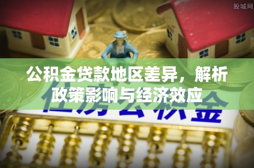嘉陵公积金贷款地区差异，解析政策影响与经济效应