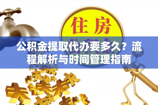 嘉陵公积金提取代办要多久？流程解析与时间管理指南