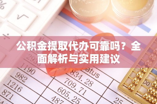 嘉陵公积金提取代办可靠吗？全面解析与实用建议