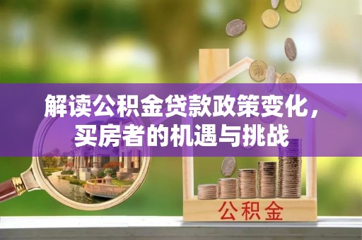 嘉陵解读公积金贷款政策变化，买房者的机遇与挑战