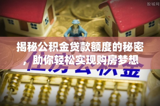 嘉陵揭秘公积金贷款额度的秘密，助你轻松实现购房梦想