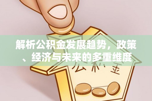 嘉陵解析公积金发展趋势，政策、经济与未来的多重维度