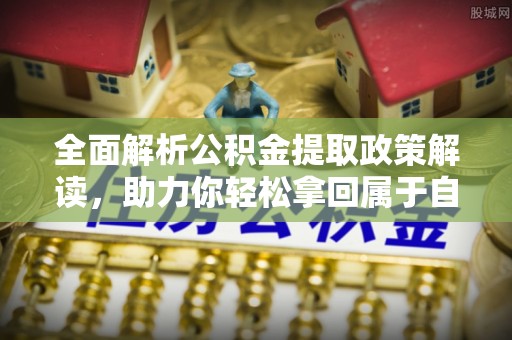 嘉陵全面解析公积金提取政策解读，助力你轻松拿回属于自己的钱