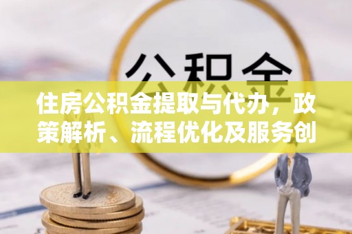 嘉陵住房公积金提取与代办，政策解析、流程优化及服务创新