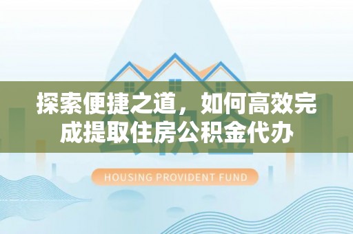 嘉陵探索便捷之道，如何高效完成提取住房公积金代办