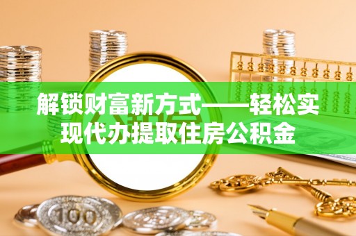 嘉陵解锁财富新方式——轻松实现代办提取住房公积金