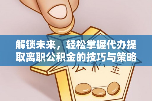 嘉陵解锁未来，轻松掌握代办提取离职公积金的技巧与策略