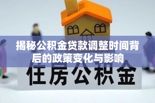 嘉陵揭秘公积金贷款调整时间背后的政策变化与影响
