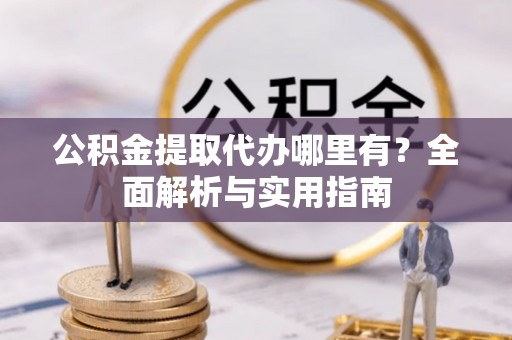 嘉陵公积金提取代办哪里有？全面解析与实用指南