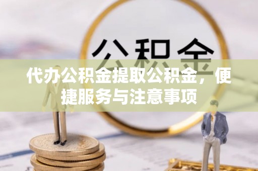 嘉陵代办公积金提取公积金，便捷服务与注意事项